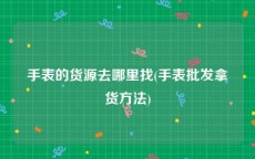 手表的货源去哪里找(手表批发拿货方法)