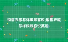 销售衣服怎样跟顾客说(销售衣服怎样跟顾客说英语)