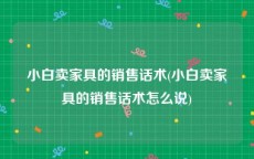 小白卖家具的销售话术(小白卖家具的销售话术怎么说)