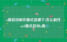 u盘启动制作模式选哪个(怎么制作uefi模式启动u盘)