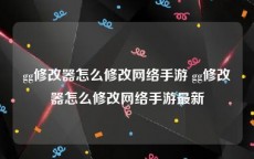 gg修改器怎么修改网络手游 gg修改器怎么修改网络手游最新