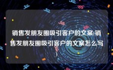 销售发朋友圈吸引客户的文案(销售发朋友圈吸引客户的文案怎么写)