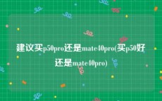 建议买p50pro还是mate40pro(买p50好还是mate40pro)