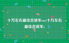 十万左右最佳合资车suv(十万左右最佳合资车)