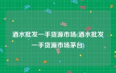 酒水批发一手货源市场(酒水批发一手货源市场茅台)
