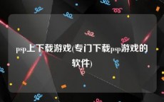 psp上下载游戏(专门下载psp游戏的软件)