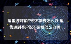 销售遇到客户说不需要怎么办(销售遇到客户说不需要怎么办呢)