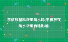 手机放塑料袋里防水吗(手机放在防水袋里有啥影响)
