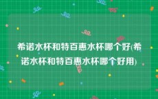 希诺水杯和特百惠水杯哪个好(希诺水杯和特百惠水杯哪个好用)