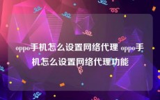 oppo手机怎么设置网络代理 oppo手机怎么设置网络代理功能
