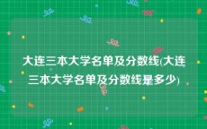 大连三本大学名单及分数线(大连三本大学名单及分数线是多少)