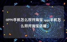 OPPO手机怎么双开淘宝 oppo手机怎么双开淘宝店铺