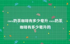 coco奶茶咖啡有多少毫升 coco奶茶咖啡有多少毫升的