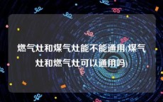 燃气灶和煤气灶能不能通用(煤气灶和燃气灶可以通用吗)