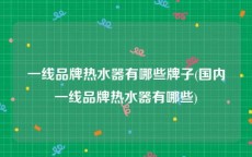 一线品牌热水器有哪些牌子(国内一线品牌热水器有哪些)