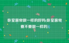卧室窗帘做一样的好吗(卧室窗帘要不要做一样的)