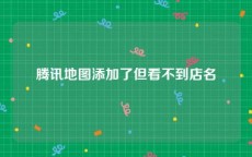 腾讯地图添加了但看不到店名