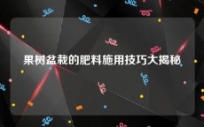 果树盆栽的肥料施用技巧大揭秘