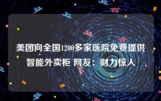 美团向全国1200多家医院免费提供智能外卖柜 网友：财力惊人