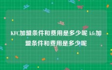 KFC加盟条件和费用是多少呢 kfc加盟条件和费用是多少呢