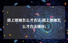 路上摆摊怎么才合法(路上摆摊怎么才合法赚钱)