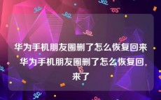 华为手机朋友圈删了怎么恢复回来 华为手机朋友圈删了怎么恢复回来了