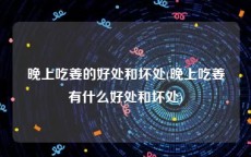 晚上吃姜的好处和坏处(晚上吃姜有什么好处和坏处)