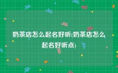 奶茶店怎么起名好听(奶茶店怎么起名好听点)