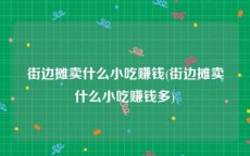 街边摊卖什么小吃赚钱(街边摊卖什么小吃赚钱多)