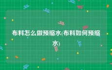 布料怎么做预缩水(布料如何预缩水)