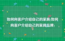 如何向客户介绍自己的家具(如何向客户介绍自己的家具品牌)