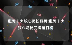 世界十大放心奶粉品牌(世界十大放心奶粉品牌排行榜)