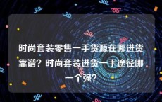时尚套装零售一手货源在哪进货靠谱？时尚套装进货一手途径哪一个强？