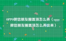 OPPO微信朋友圈置顶怎么弄〈oppo微信朋友圈置顶怎么弄出来〉