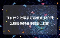 现在什么取暖最好最便宜(现在什么取暖最好最便宜墙上挂的)