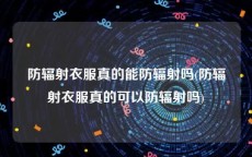 防辐射衣服真的能防辐射吗(防辐射衣服真的可以防辐射吗)