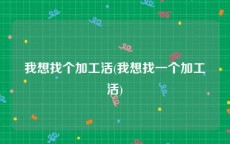 我想找个加工活(我想找一个加工活)
