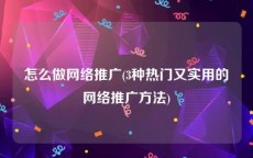 怎么做网络推广(3种热门又实用的网络推广方法)
