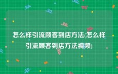 怎么样引流顾客到店方法(怎么样引流顾客到店方法视频)