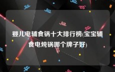 婴儿电辅食锅十大排行榜(宝宝辅食电炖锅哪个牌子好)