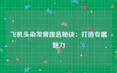 飞机头染发膏挑选秘诀：打造专属魅力