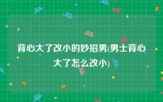 背心大了改小的妙招男(男士背心大了怎么改小)