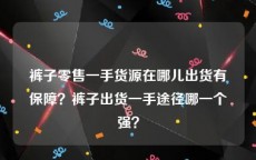裤子零售一手货源在哪儿出货有保障？裤子出货一手途径哪一个强？