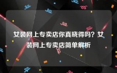 女装网上专卖店你真晓得吗？女装网上专卖店简单解析