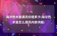 海尔热水器清洗价格多少(海尔热水器怎么清洗内胆水垢)