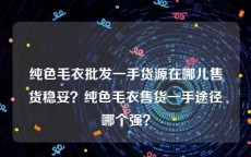纯色毛衣批发一手货源在哪儿售货稳妥？纯色毛衣售货一手途径哪个强？