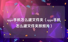 oppo手机怎么建文件夹〈oppo手机怎么建文件夹放照片〉