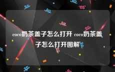 coco奶茶盖子怎么打开 coco奶茶盖子怎么打开图解