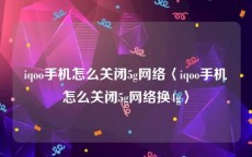 iqoo手机怎么关闭5g网络〈iqoo手机怎么关闭5g网络换4g〉