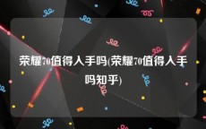 荣耀70值得入手吗(荣耀70值得入手吗知乎)